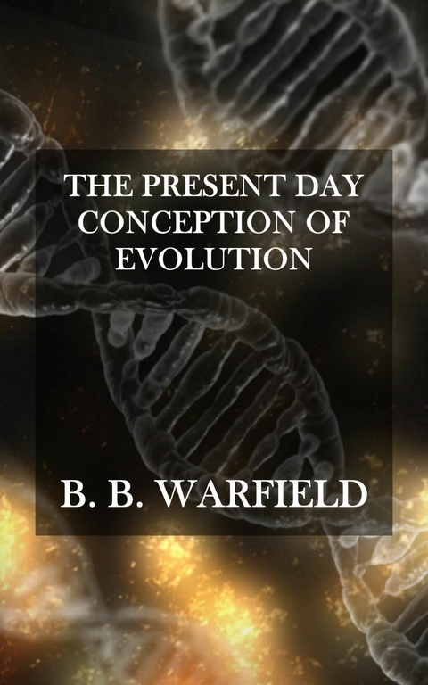 The Present Day Conception of Evolution -  B. B. Warfield