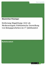 Eroberung Magdeburgs 1631 als Medienereignis. Publizistische Darstellung von Kriegsgeschehen im 17. Jahrhundert - Maximilian Pössinger