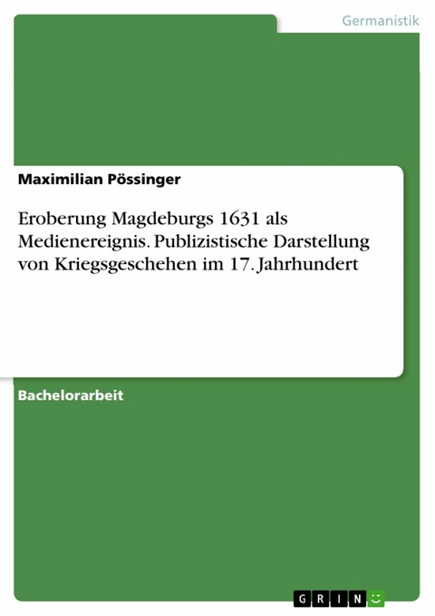 Eroberung Magdeburgs 1631 als Medienereignis. Publizistische Darstellung von Kriegsgeschehen im 17. Jahrhundert - Maximilian Pössinger