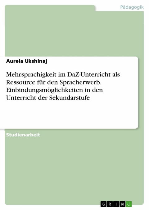 Mehrsprachigkeit im DaZ-Unterricht als Ressource für den Spracherwerb. Einbindungsmöglichkeiten in den Unterricht der Sekundarstufe - Aurela Ukshinaj