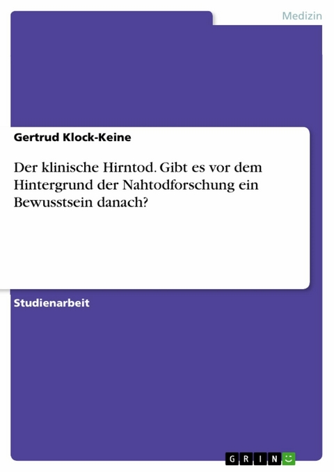 Der klinische Hirntod. Gibt es vor dem Hintergrund der Nahtodforschung ein Bewusstsein danach? - Gertrud Klock-Keine