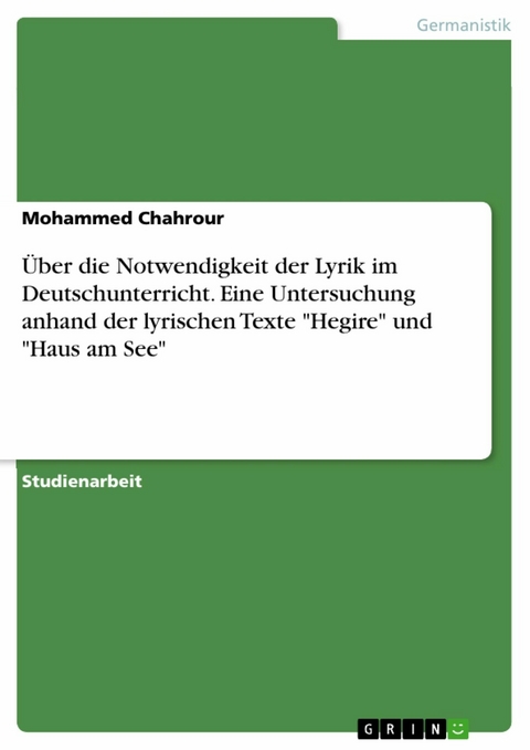Über die Notwendigkeit der Lyrik im Deutschunterricht. Eine Untersuchung anhand der lyrischen Texte "Hegire" und "Haus am See" - Mohammed Chahrour