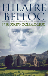 Hilaire Belloc - Premium Collection: Historical Works, Writings on Economy, Essays & Fiction - Hilaire Belloc