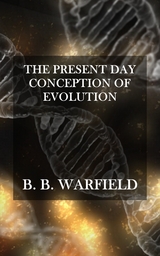 The Present Day Conception of Evolution - B. B. Warfield