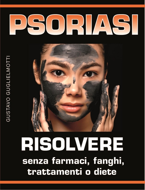 Psoriasi - Risolvere senza farmaci, fanghi, trattamenti o diete - Gustavo Guglielmotti