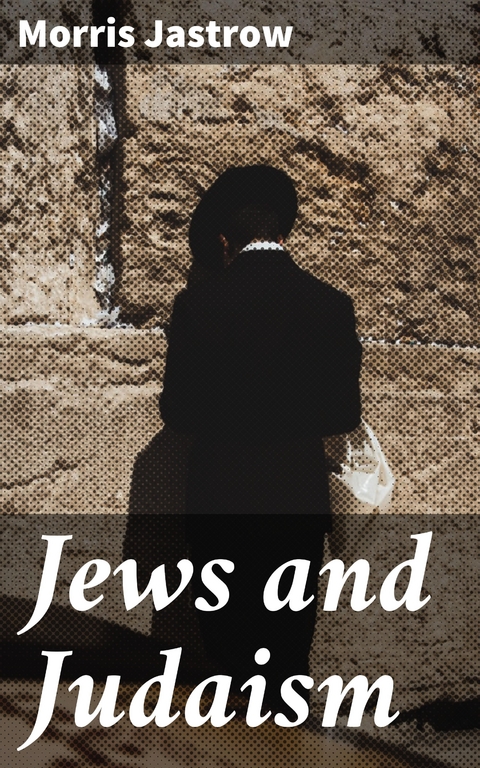 Jews and Judaism - Morris Jastrow