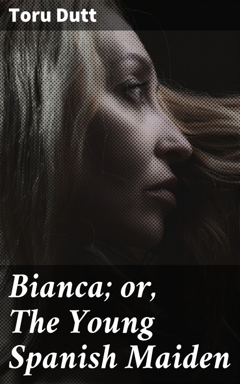 Bianca; or, The Young Spanish Maiden - Toru Dutt