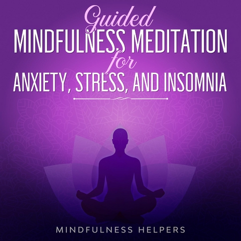 Guided Mindfulness Meditations for Anxiety, Stress Relief and Overcoming Insomnia : Meditations, Hypnosis and Bedtime Stories For Deep Sleep, Self-Healing, Relaxation& Depression -  Mindfulness Helpers