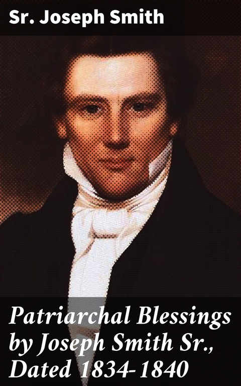 Patriarchal Blessings by Joseph Smith Sr., Dated 1834-1840 - Sr. Joseph Smith