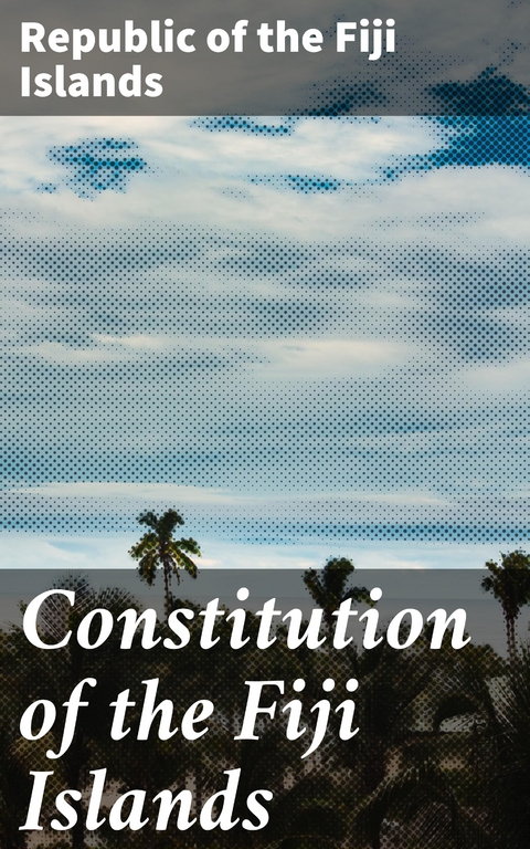 Constitution of the Fiji Islands -  Republic of the Fiji Islands