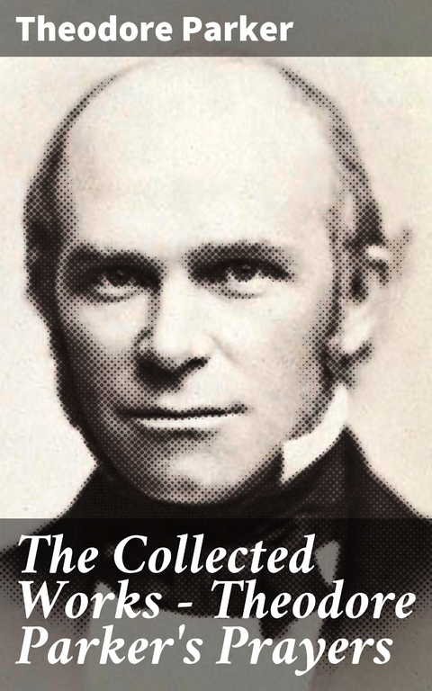 The Collected Works - Theodore Parker's Prayers - Theodore Parker