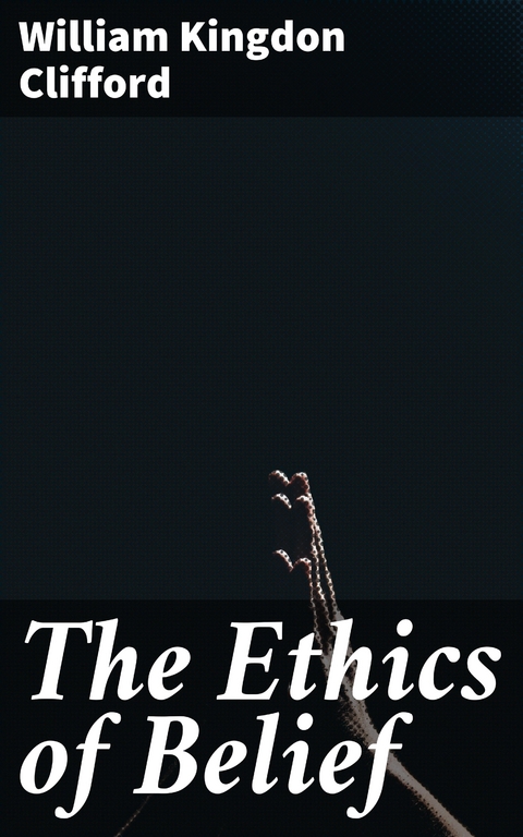 The Ethics of Belief - William Kingdon Clifford