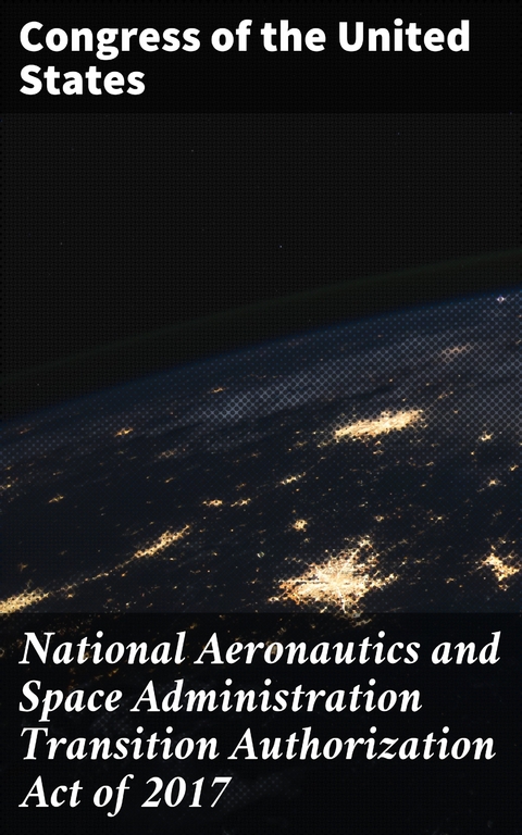 National Aeronautics and Space Administration Transition Authorization Act of 2017 -  Congress of the United States