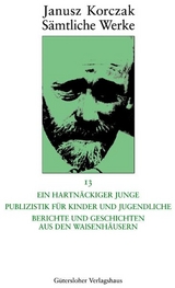 Sämtliche Werke / Ein hartnäckiger Junge. Publizistik für Kinder und Jugendliche. Berichte und Geschichten aus den Waisenhäusern - Janusz Korczak