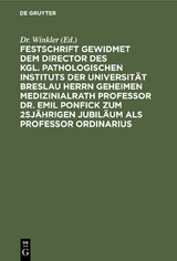 Festschrift gewidmet dem Director des kgl. pathologischen Instituts der Universität Breslau Herrn Geheimen Medizinialrath Professor Dr. Emil Ponfick zum 25jährigen Jubiläum als Professor ordinarius - 