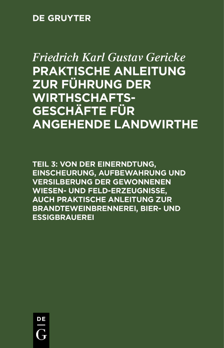 Von der Einerndtung, Einscheurung, Aufbewahrung und Versilberung der gewonnenen Wiesen- und Feld-Erzeugnisse, auch praktische Anleitung zur Brandteweinbrennerei, Bier- und Essigbrauerei - Friedrich Karl Gustav Gericke