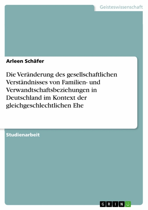 Die Veränderung des gesellschaftlichen Verständnisses von Familien- und Verwandtschaftsbeziehungen in Deutschland im Kontext der gleichgeschlechtlichen Ehe -  Arleen Schäfer