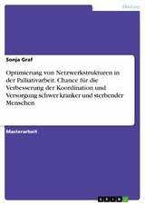 Optimierung von Netzwerkstrukturen in der Palliativarbeit. Chance für die Verbesserung der Koordination und Versorgung schwer kranker und sterbender Menschen -  Sonja Graf