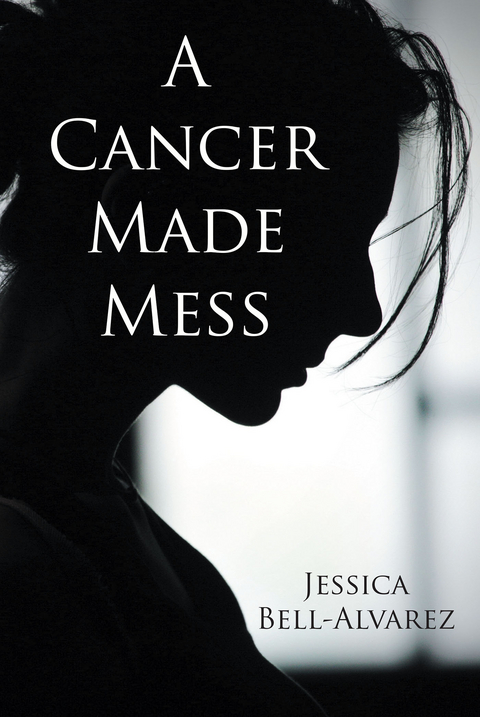 Cancer Made Mess -  Jessica Bell-Alvarez