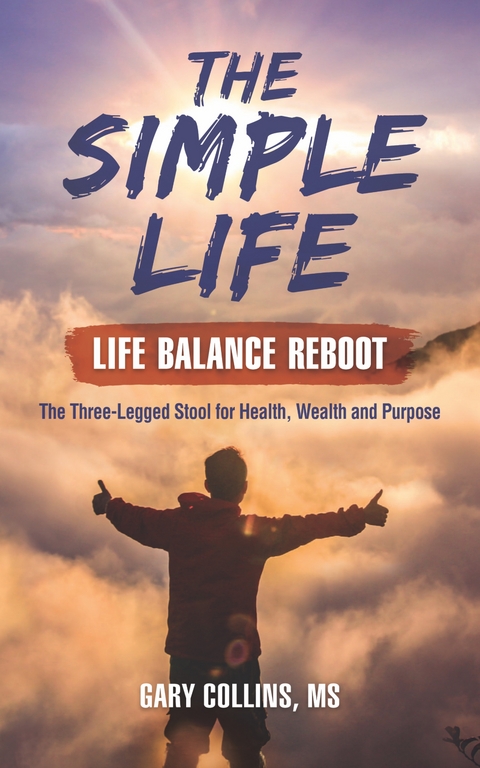 The Simple Life - Life Balance Reboot: The Three-Legged Stool for Health, Wealth and Purpose - Gary Collins