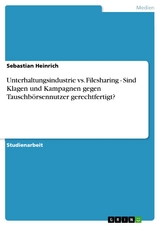 Unterhaltungsindustrie vs. Filesharing - Sind Klagen und Kampagnen gegen Tauschbörsennutzer gerechtfertigt? -  Sebastian Heinrich