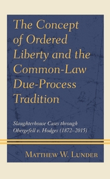 Concept of Ordered Liberty and the Common-Law Due-Process Tradition -  Matthew W. Lunder