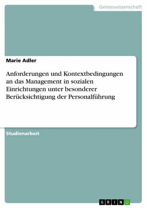 Anforderungen und Kontextbedingungen an das Management in sozialen Einrichtungen unter besonderer Berücksichtigung der Personalführung - Marie Adler