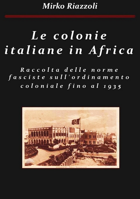 Le colonie africane Una raccolta delle norme fasciste sull'ordinamento coloniale fino al 1935 - Mirko Riazzoli