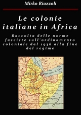 Le colonie africane Una raccolta delle norme fasciste sull'ordinamento coloniale dal 1936 alla fine del regime - Mirko Riazzoli