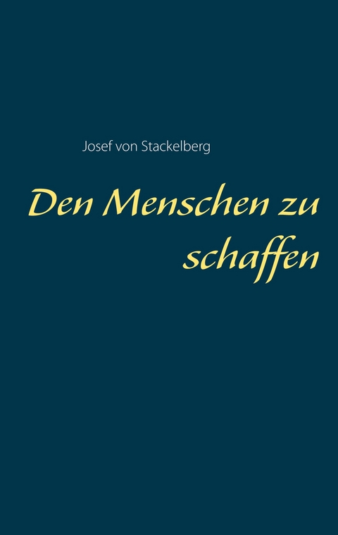 Den Menschen zu schaffen - Josef von Stackelberg