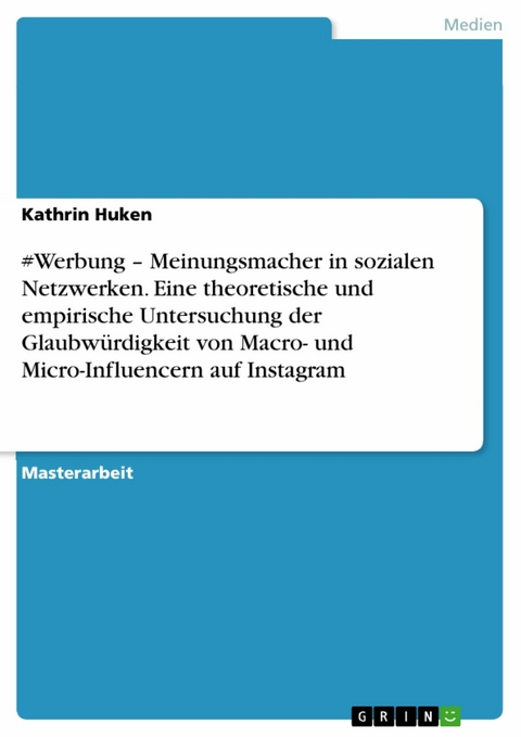 #Werbung – Meinungsmacher in sozialen Netzwerken. Eine theoretische und empirische Untersuchung der Glaubwürdigkeit von Macro- und Micro-Influencern auf Instagram - Kathrin Huken