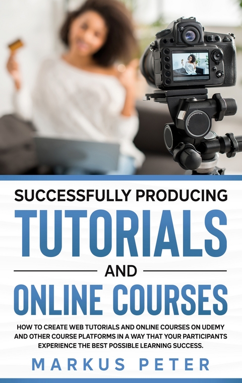 Successfully Producing Tutorials and Online Courses - Markus Peter