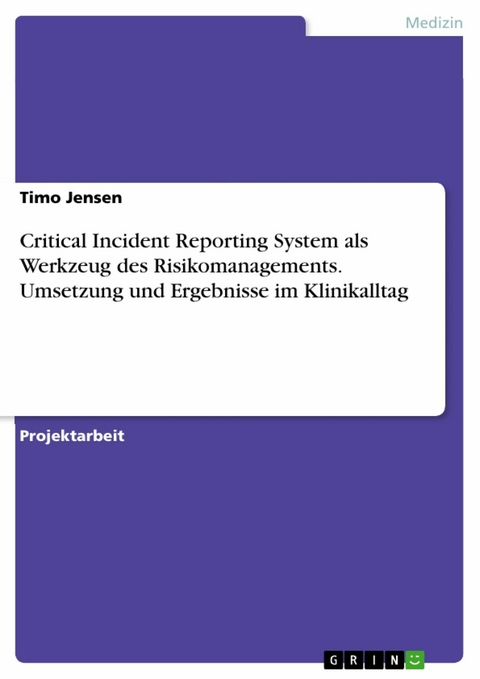 Critical Incident Reporting System als Werkzeug des Risikomanagements. Umsetzung und Ergebnisse im Klinikalltag - Timo Jensen