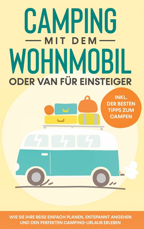 Camping mit dem Wohnmobil oder Van für Einsteiger: Wie Sie Ihre Reise einfach planen, entspannt angehen und den perfekten Camping-Urlaub erleben - inkl. der besten Tipps zum Campen - Martin Meiners