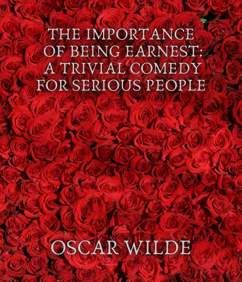 The Importance of Being Earnest: A Trivial Comedy for Serious People - Oscar Wilde