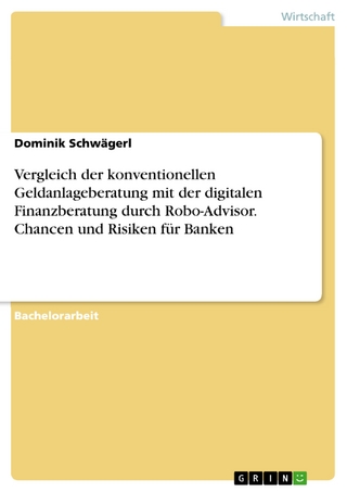 Vergleich der konventionellen Geldanlageberatung mit der digitalen Finanzberatung durch Robo-Advisor. Chancen und Risiken für Banken - Dominik Schwägerl