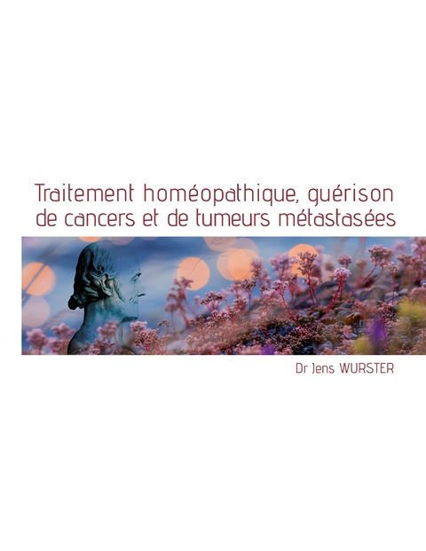 Traitement homéopathique, guérison de cancers et de tumeurs métastasées - Jens Wurster