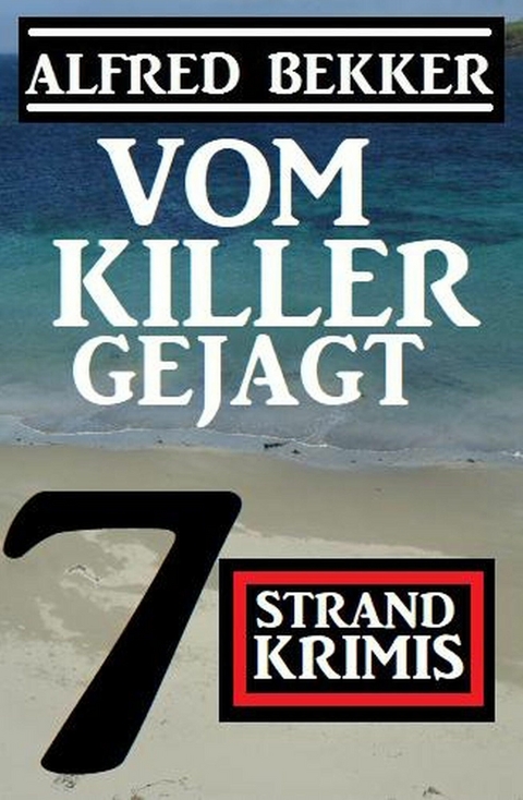 Vom Killer gejagt: 7 Strand Krimis - Alfred Bekker