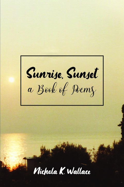 Sunrise, Sunset A Book of Poems -  Nichola K. Wallace