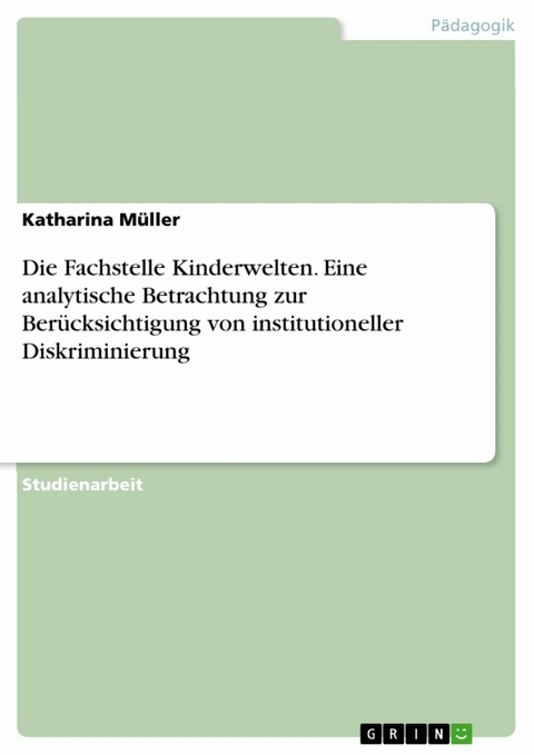 Die Fachstelle Kinderwelten. Eine analytische Betrachtung zur Berücksichtigung von institutioneller Diskriminierung -  Katharina Müller
