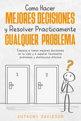 Cómo Hacer Mejores Decisiones y Resolver Prácticamente Cualquier Problema - Anthony Davidson