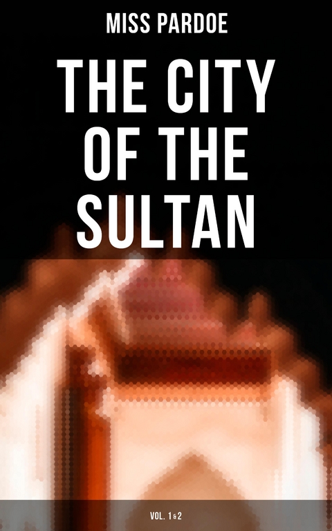 The City of the Sultan (Vol.1&2) - Miss Pardoe