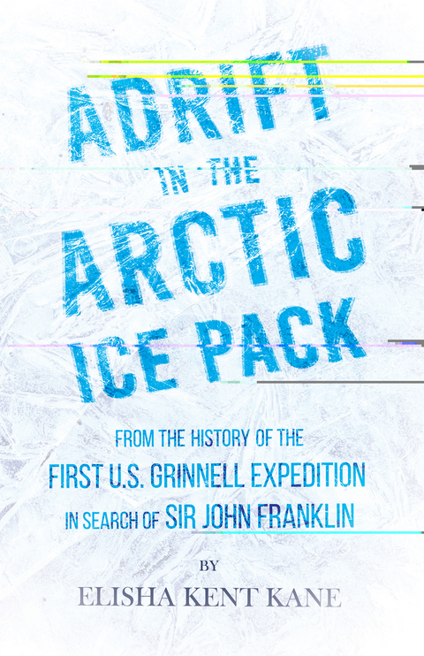 Adrift in the Arctic Ice Pack - From the History of the First U.S. Grinnell Expedition in Search of Sir John Franklin -  Elisha Kent Kane