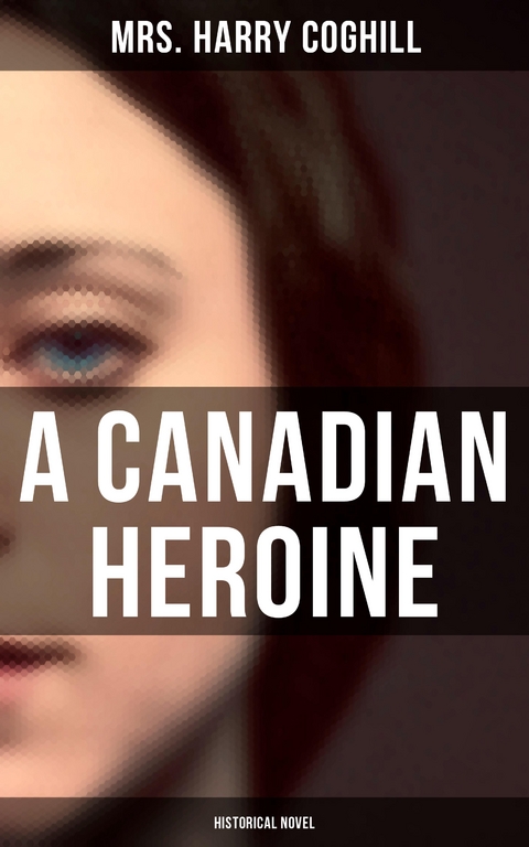 A Canadian Heroine (Historical Novel) - Mrs. Harry Coghill