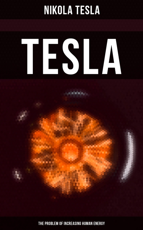 Tesla: The Problem of Increasing Human Energy - Nikola Tesla