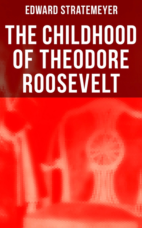 The Childhood of Theodore Roosevelt - Edward Stratemeyer