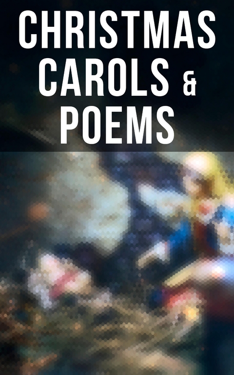 Christmas Carols & Poems - Emily Dickinson, William Butler Yeats, Samuel Taylor Coleridge, Henry Wadsworth Longfellow, Robert Louis Stevenson, James Montgomery, Walter Scott, Clement Clarke Moore, William Wordsworth, Alfred Lord Tennyson, Rudyard Kipling, John Milton, Thomas Hardy, William Makepeace Thackeray, Carolyn Wells, Phillips Brooks, William Drummond, James Russell Lowell, Andrew Lang, Robert Browning