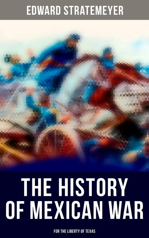 The History of Mexican War: For the Liberty of Texas - Edward Stratemeyer