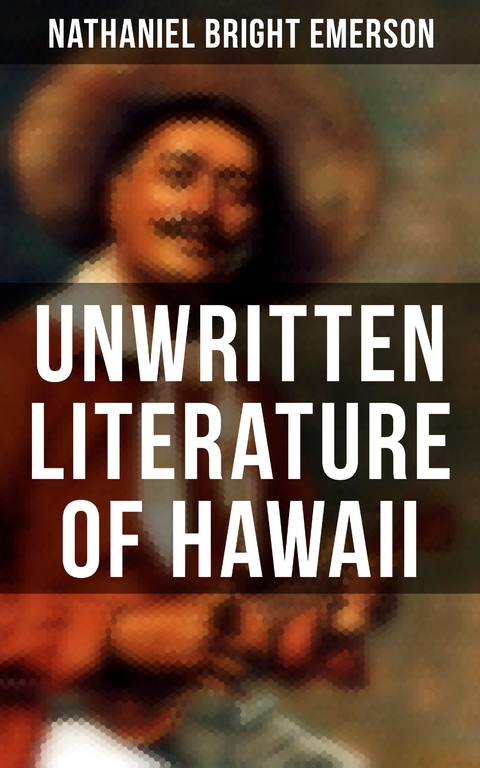 Unwritten Literature of Hawaii - Nathaniel Bright Emerson