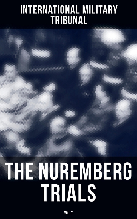 The Nuremberg Trials (Vol.7) - International Military Tribunal